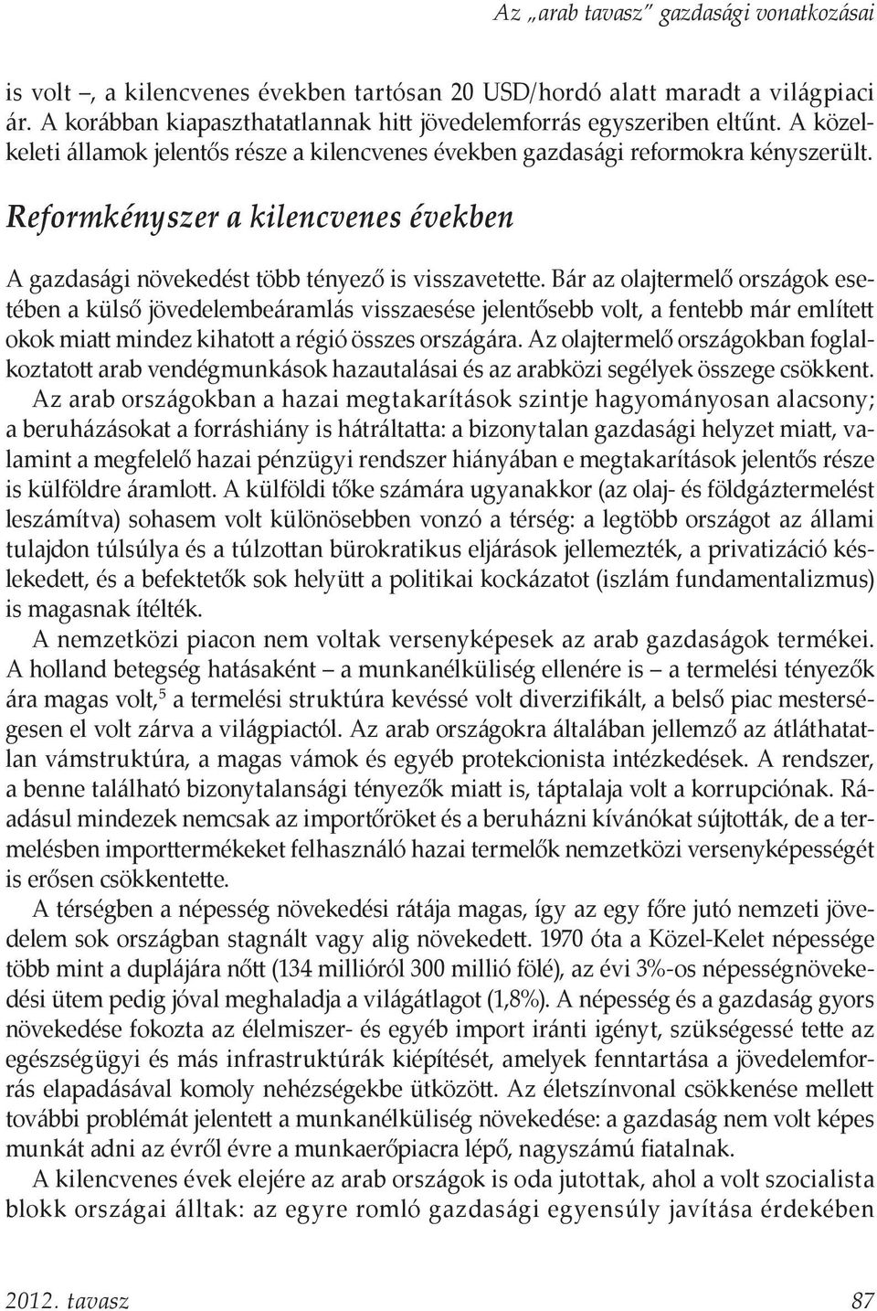 Bár az olajtermelő országok esetében a külső jövedelembeáramlás visszaesése jelentősebb volt, a fentebb már említett okok miatt mindez kihatott a régió összes országára.