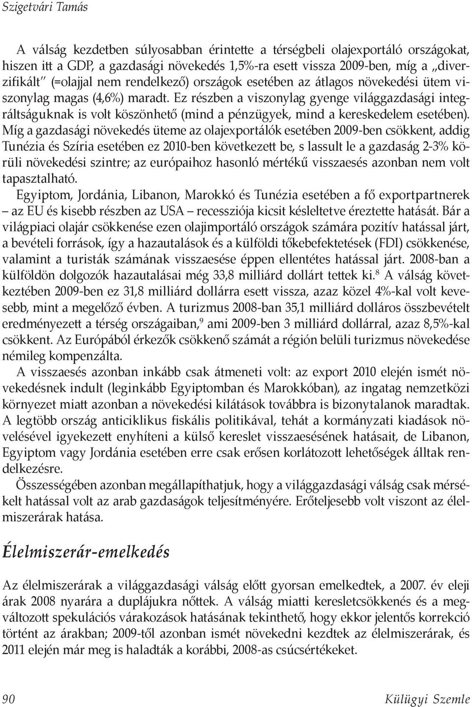 Ez részben a viszonylag gyenge világgazdasági integráltságuknak is volt köszönhető (mind a pénzügyek, mind a kereskedelem esetében).