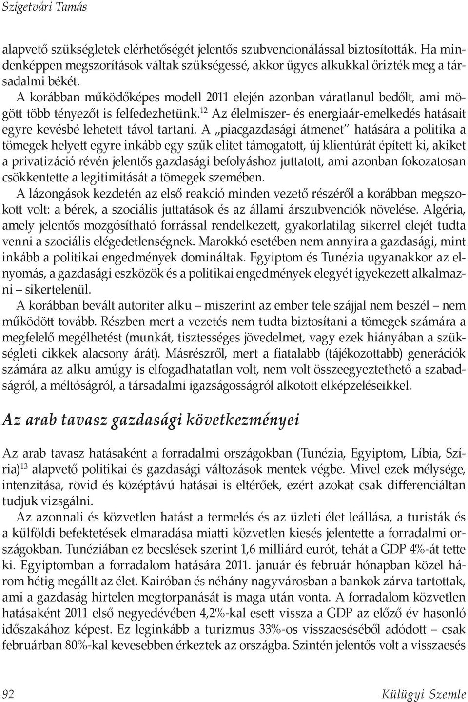 A piacgazdasági átmenet hatására a politika a tömegek helyett egyre inkább egy szűk elitet támogatott, új klientúrát épített ki, akiket a privatizáció révén jelentős gazdasági befolyáshoz juttatott,
