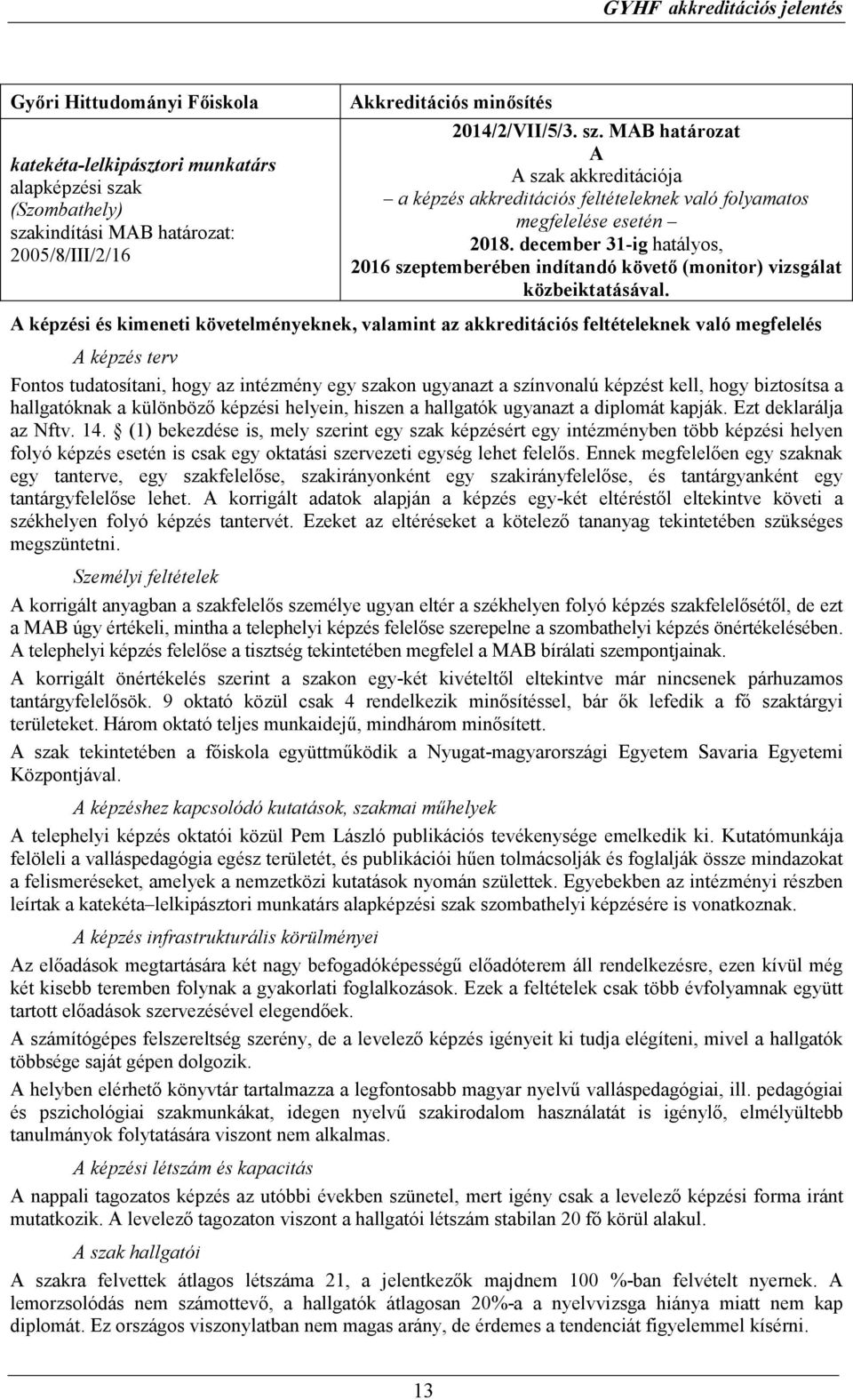 A képzési és kimeneti követelményeknek, valamint az akkreditációs feltételeknek való megfelelés A képzés terv Fontos tudatosítani, hogy az intézmény egy szakon ugyanazt a színvonalú képzést kell,