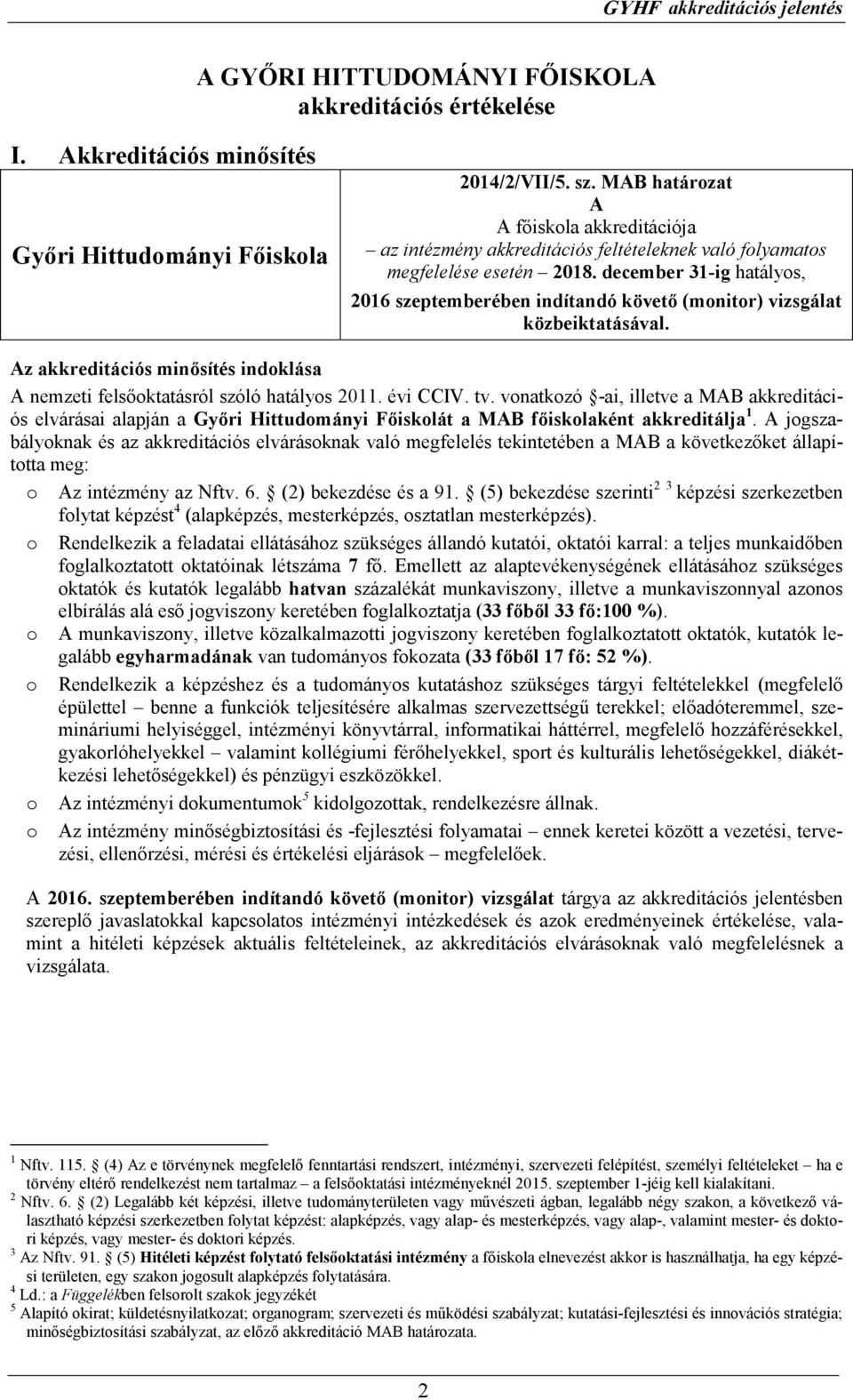 december 31-ig hatályos, 2016 szeptemberében indítandó követı (monitor) vizsgálat közbeiktatásával. Az akkreditációs minısítés indoklása A nemzeti felsıoktatásról szóló hatályos 2011. évi CCIV. tv.