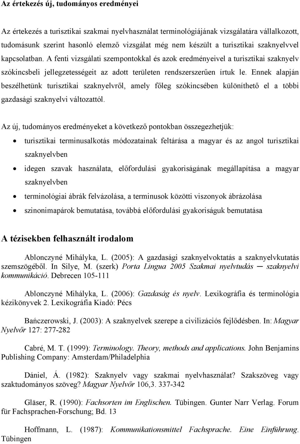 Ennek alapján beszélhetünk turisztikai szaknyelvről, amely főleg szókincsében különíthető el a többi gazdasági szaknyelvi változattól.