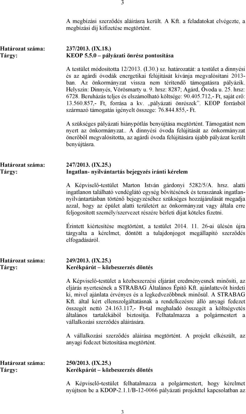 Az önkormányzat vissza nem térítendı támogatásra pályázik. Helyszín: Dinnyés, Vörösmarty u. 9. hrsz: 8287; Agárd, Óvoda u. 25. hrsz: 6728. Beruházás teljes és elszámolható költsége: 90.405.