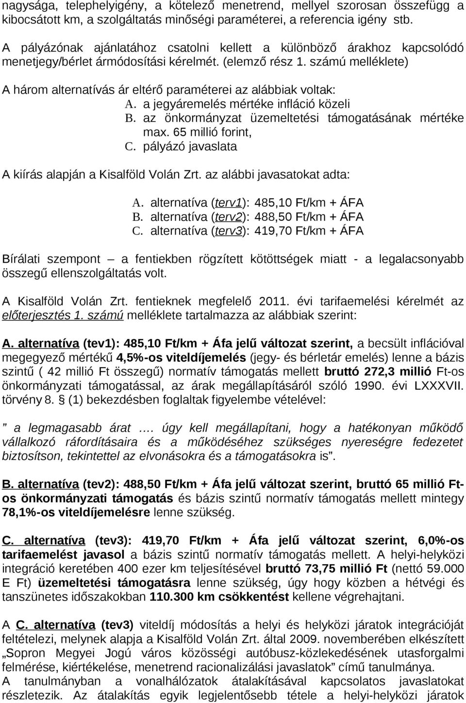 számú melléklete) A három alternatívás ár eltérő paraméterei az alábbiak voltak: A. a jegyáremelés mértéke infláció közeli B. az önkormányzat üzemeltetési támogatásának mértéke max.