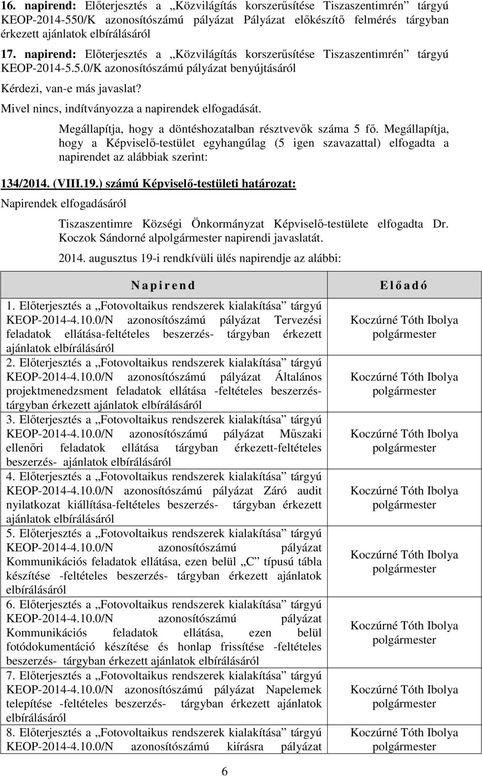 Mivel nincs, indítványozza a napirendek elfogadását. hogy a Képviselő-testület egyhangúlag (5 igen szavazattal) elfogadta a napirendet az alábbiak szerint: 134/2014. (VIII.19.