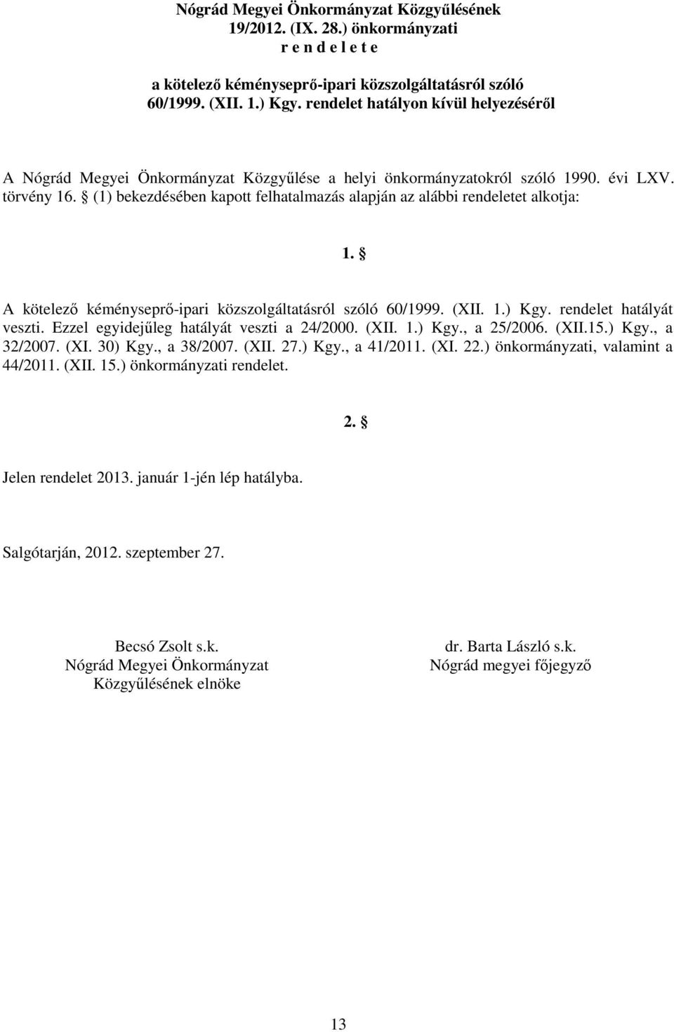 (1) bekezdésében kapott felhatalmazás alapján az alábbi rendeletet alkotja: 1. A kötelező kéményseprő-ipari közszolgáltatásról szóló 60/1999. (XII. 1.) Kgy. rendelet hatályát veszti.