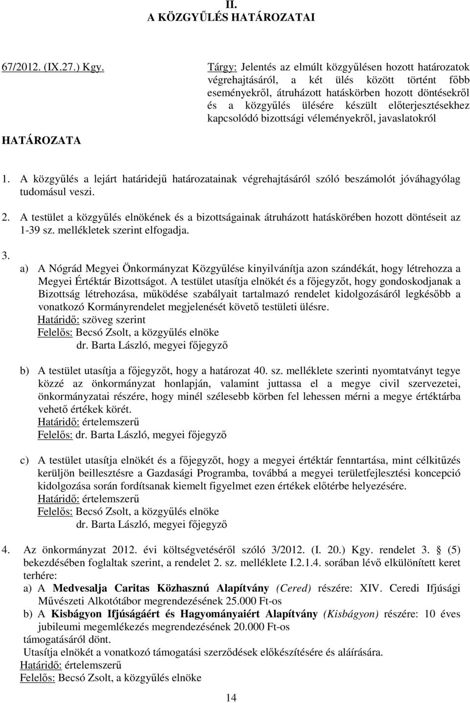 előterjesztésekhez kapcsolódó bizottsági véleményekről, javaslatokról HATÁROZATA 1. A közgyűlés a lejárt határidejű határozatainak végrehajtásáról szóló beszámolót jóváhagyólag tudomásul veszi. 2.