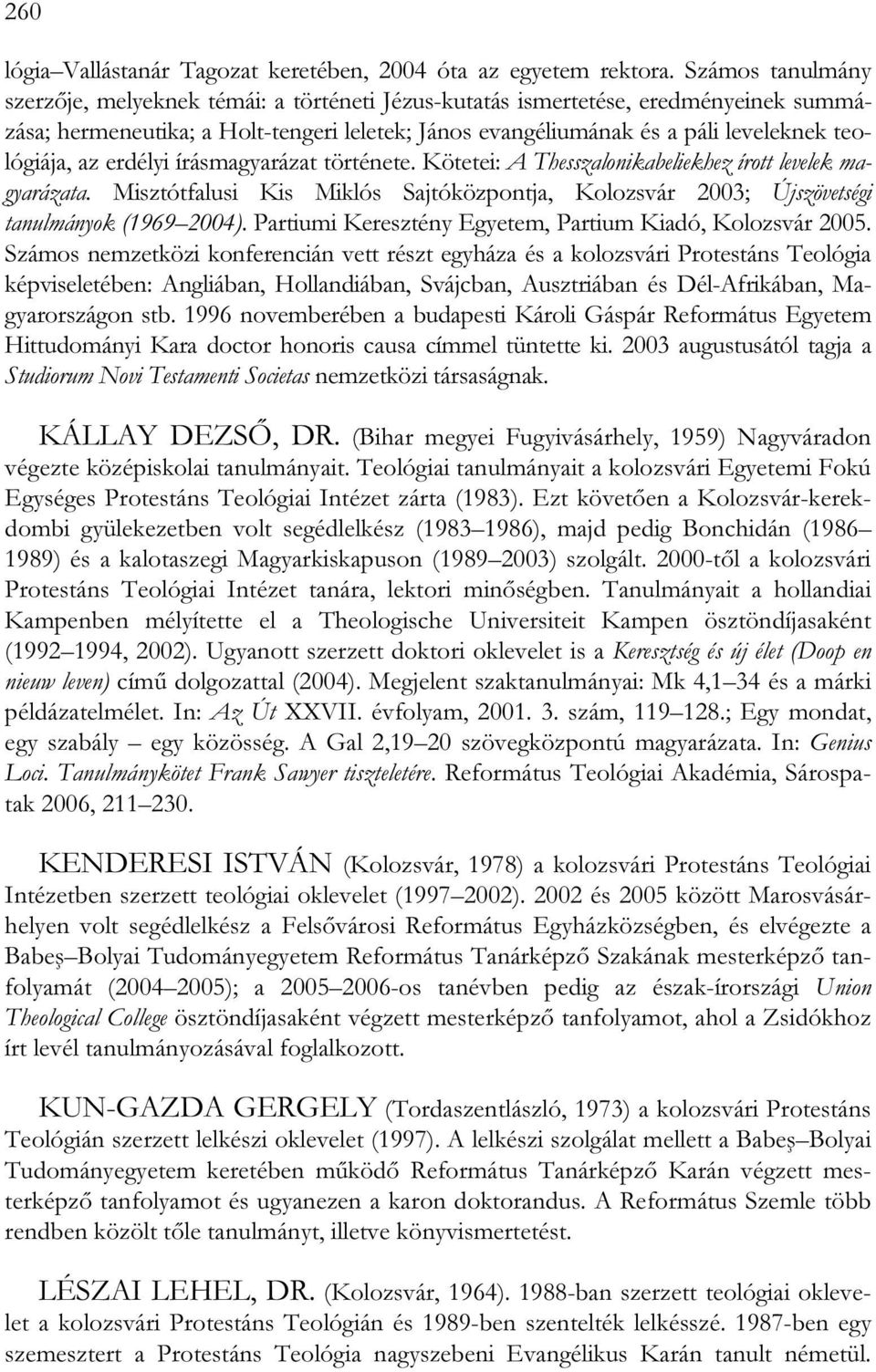 az erdélyi írásmagyarázat története. Kötetei: A Thesszalonikabeliekhez írott levelek magyarázata. Misztótfalusi Kis Miklós Sajtóközpontja, Kolozsvár 2003; Újszövetségi tanulmányok (1969 2004).