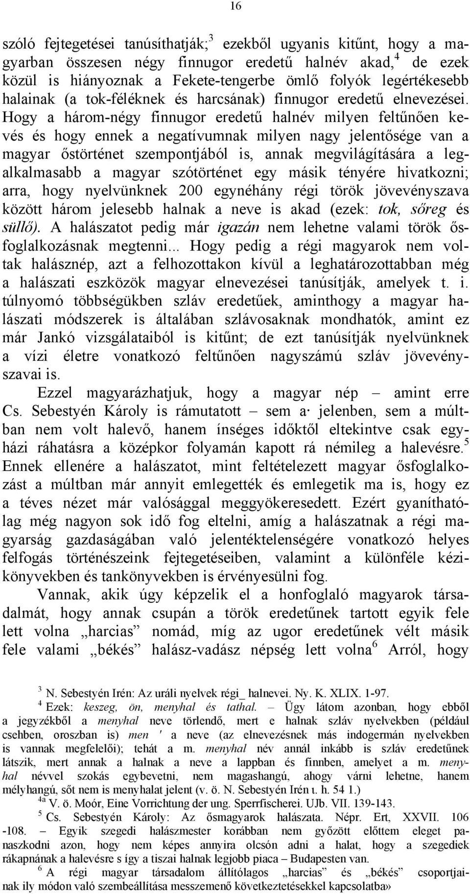 Hogy a három-négy finnugor eredetű halnév milyen feltűnően kevés és hogy ennek a negatívumnak milyen nagy jelentősége van a magyar őstörténet szempontjából is, annak megvilágítására a legalkalmasabb