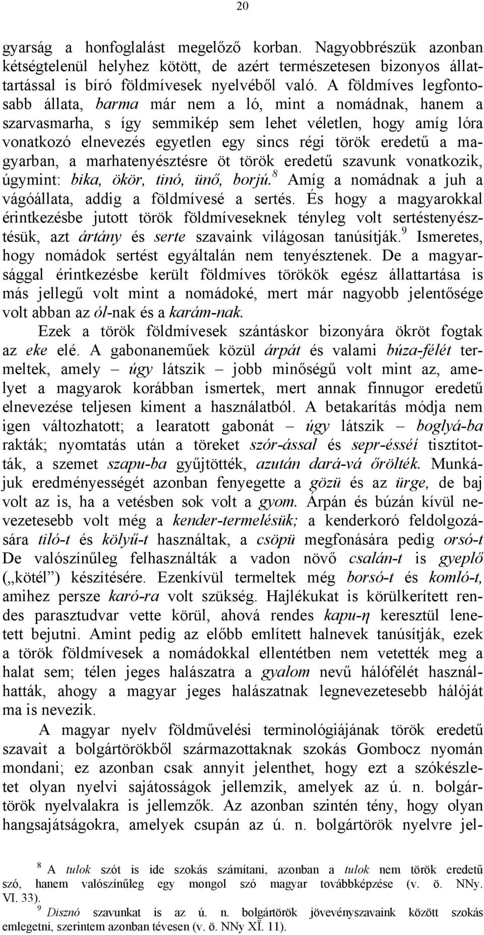a magyarban, a marhatenyésztésre öt török eredetű szavunk vonatkozik, úgymint: bika, ökör, tinó, ünő, borjú. 8 Amíg a nomádnak a juh a vágóállata, addig a földmívesé a sertés.