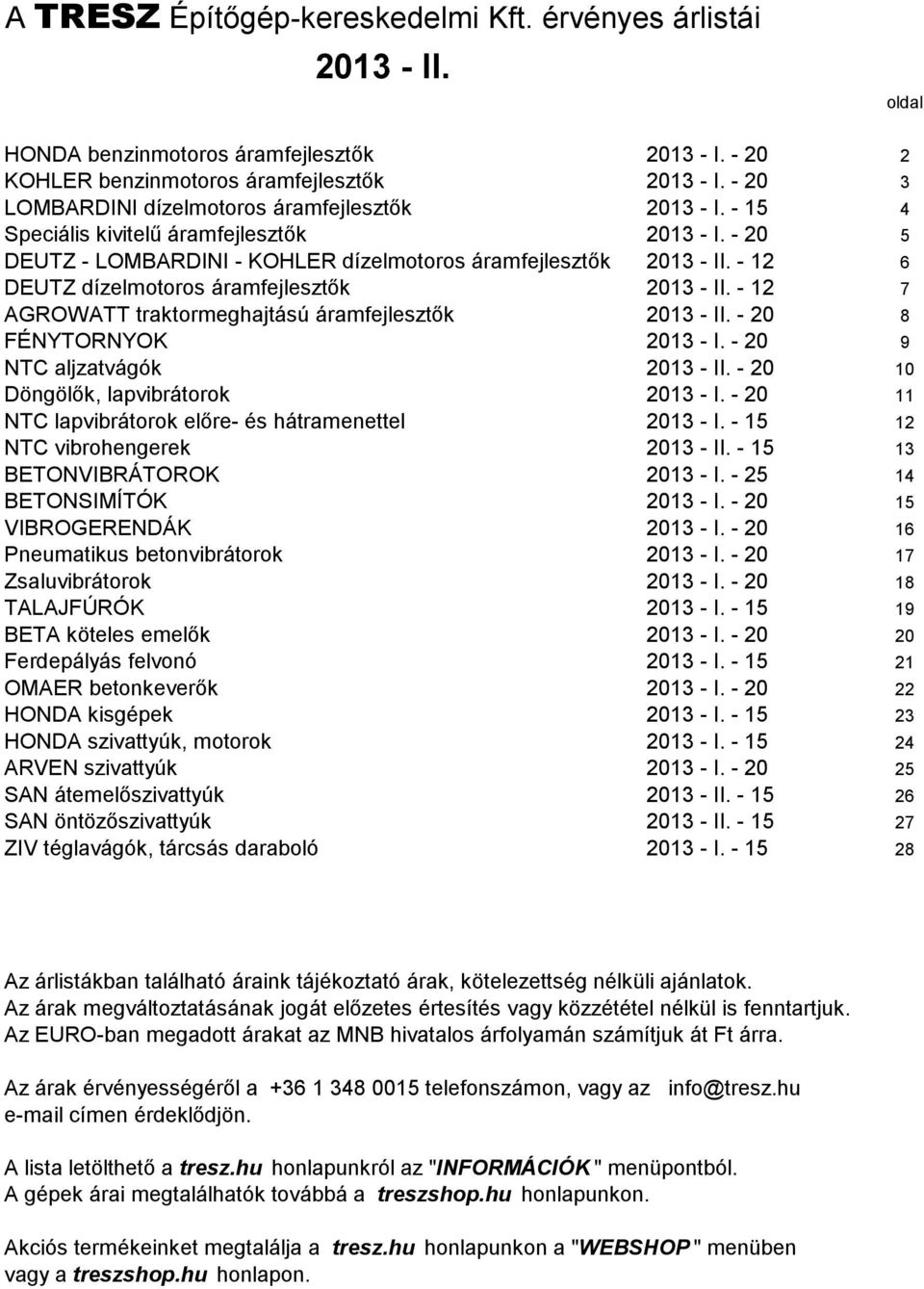 - 12 6 DEUTZ dízelmotoros áramfejlesztők 2013 - II. - 12 7 AGROWATT traktormeghajtású áramfejlesztők 2013 - II. - 20 8 FÉNYTORNYOK 2013 - I. - 20 9 NTC aljzatvágók 2013 - II.