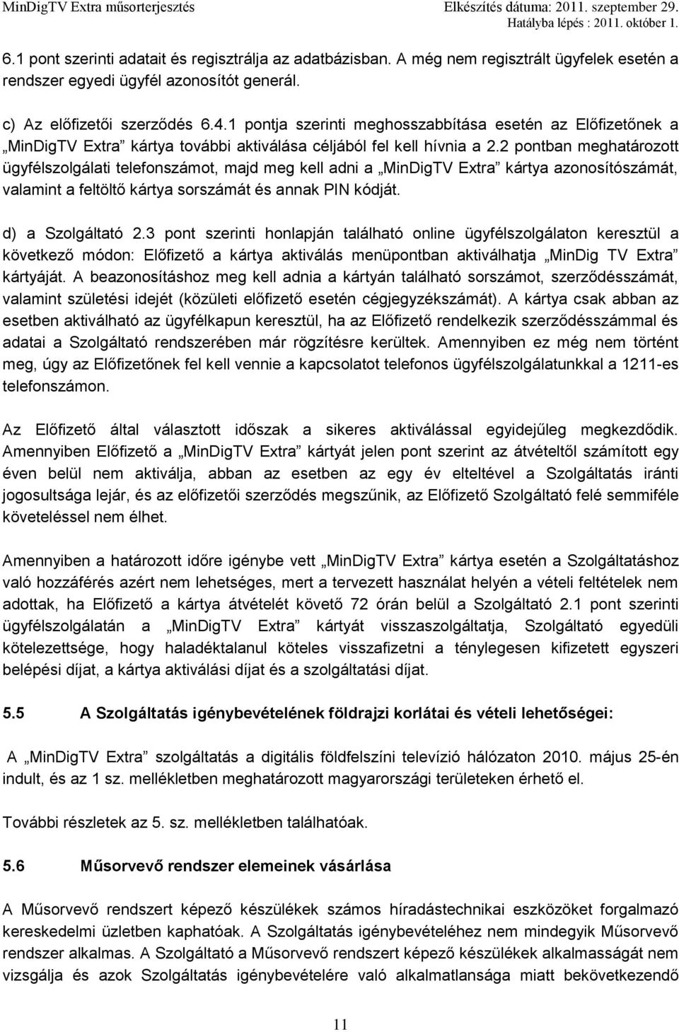 2 pontban meghatározott ügyfélszolgálati telefonszámot, majd meg kell adni a MinDigTV Extra kártya azonosítószámát, valamint a feltöltő kártya sorszámát és annak PIN kódját. d) a Szolgáltató 2.