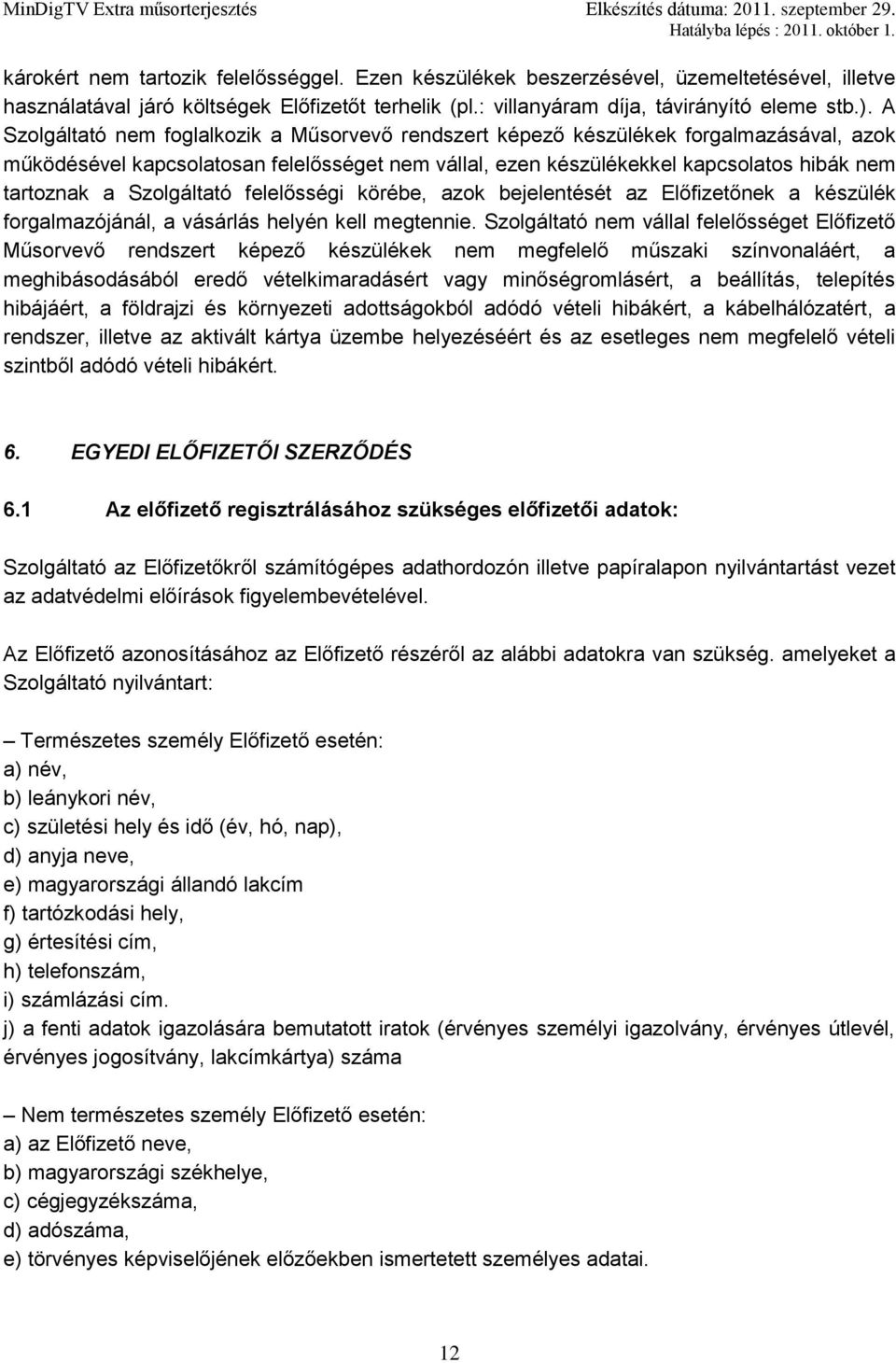Szolgáltató felelősségi körébe, azok bejelentését az Előfizetőnek a készülék forgalmazójánál, a vásárlás helyén kell megtennie.