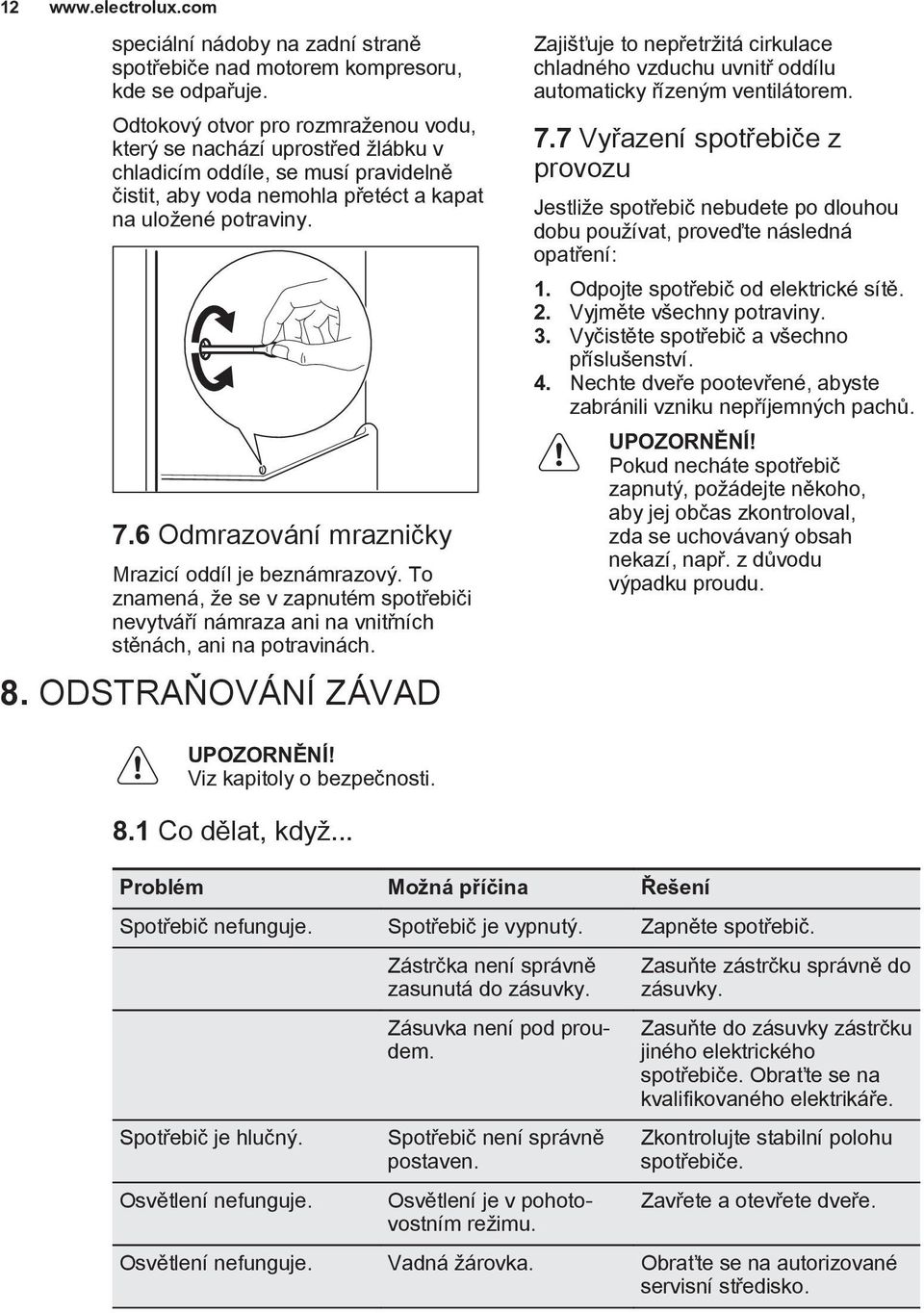 6 Odmrazování mrazničky Mrazicí oddíl je beznámrazový. To znamená, že se v zapnutém spotřebiči nevytváří námraza ani na vnitřních stěnách, ani na potravinách. 8.