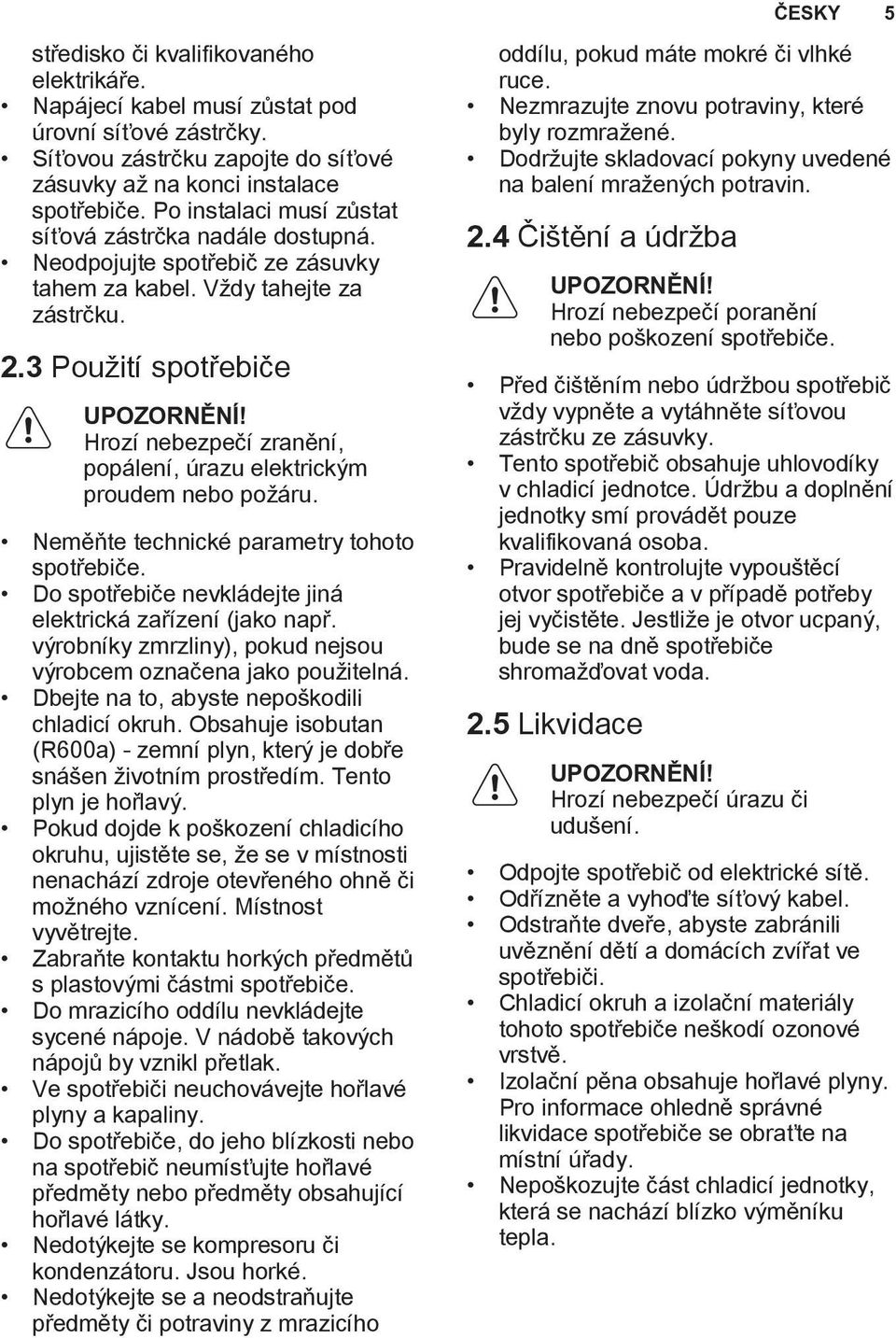 Hrozí nebezpečí zranění, popálení, úrazu elektrickým proudem nebo požáru. Neměňte technické parametry tohoto spotřebiče. Do spotřebiče nevkládejte jiná elektrická zařízení (jako např.