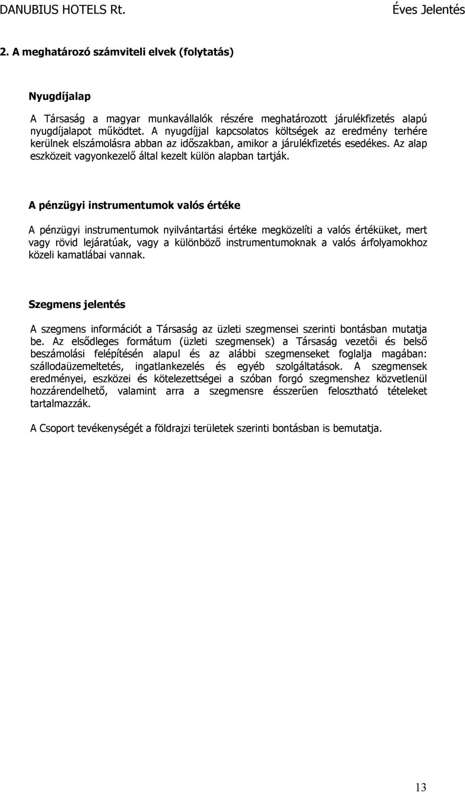 A pénzügyi instrumentumok valós értéke A pénzügyi instrumentumok nyilvántartási értéke megközelíti a valós értéküket, mert vagy rövid lejáratúak, vagy a különböző instrumentumoknak a valós