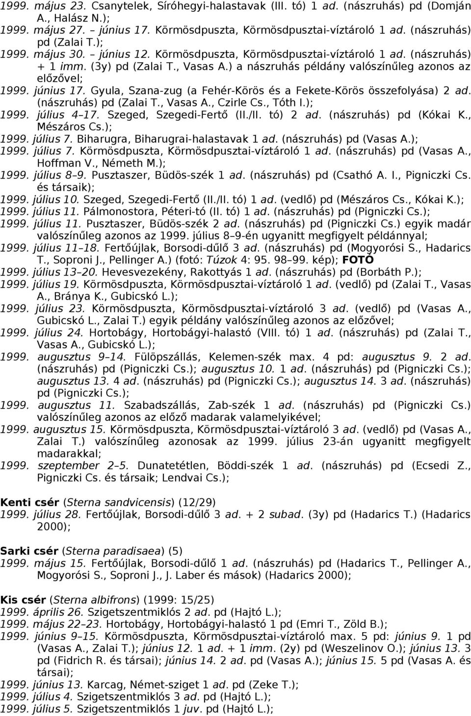 ) a nászruhás példány valószínűleg azonos az előzővel; 1999. június 17. Gyula, Szana-zug (a Fehér-Körös és a Fekete-Körös összefolyása) 2 ad. (nászruhás) pd (Zalai T., Vasas A., Czirle Cs., Tóth I.