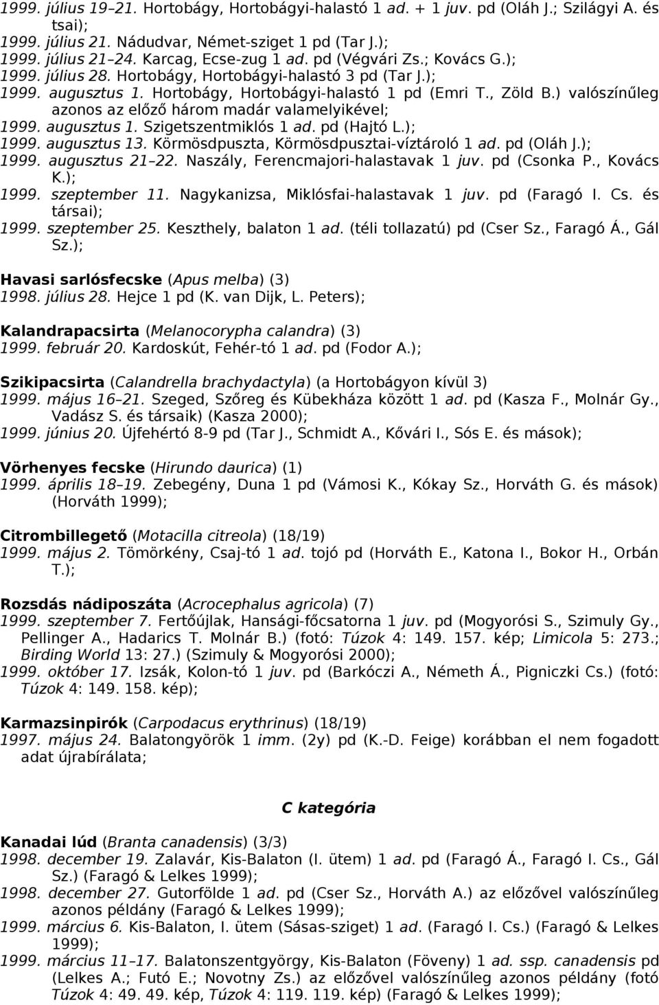 ) valószínűleg azonos az előző három madár valamelyikével; 1999. augusztus 1. Szigetszentmiklós 1 ad. pd (Hajtó L.); 1999. augusztus 13. Körmösdpuszta, Körmösdpusztai-víztároló 1 ad. pd (Oláh J.