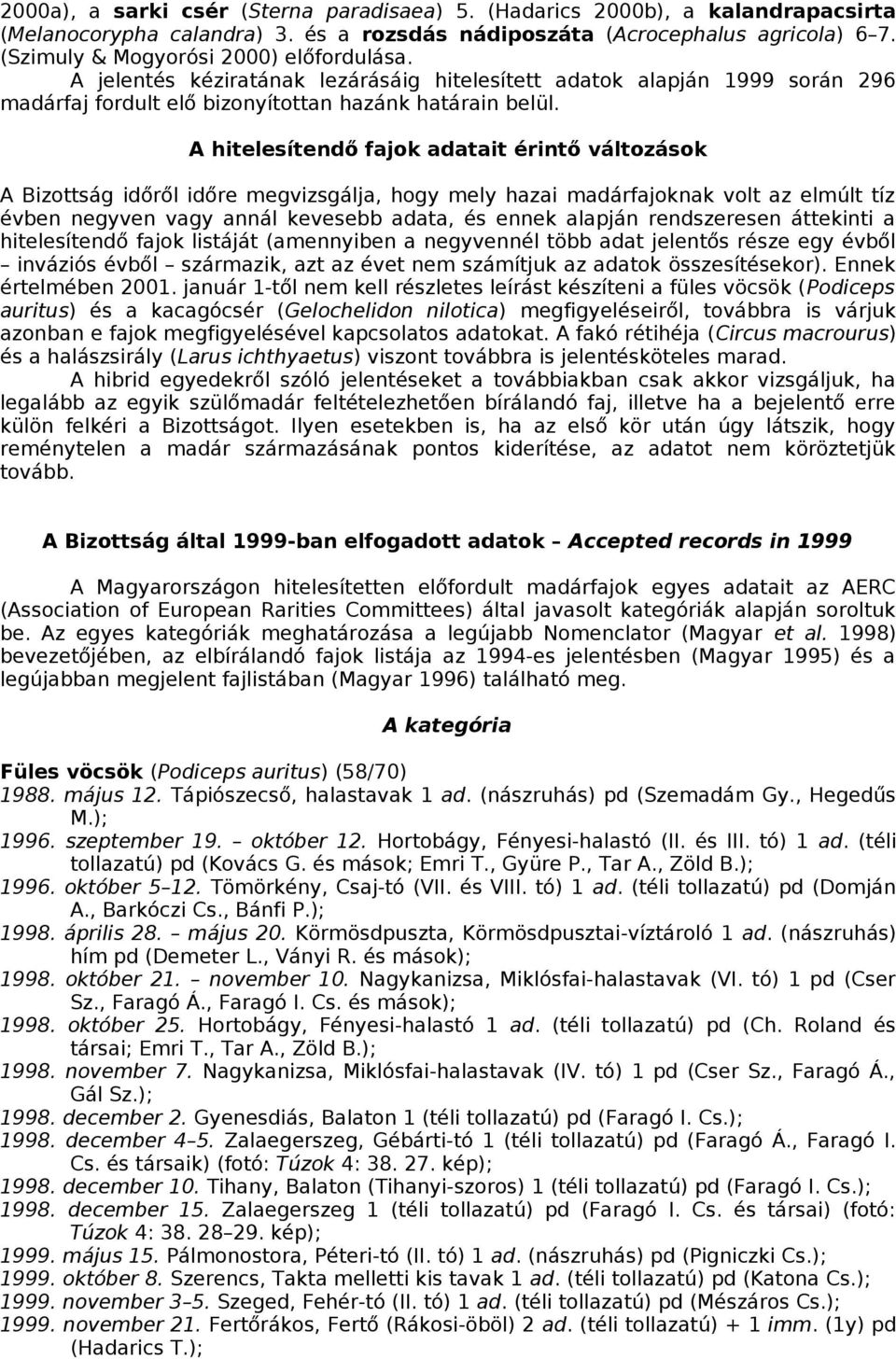 A hitelesítendő fajok adatait érintő változások A Bizottság időről időre megvizsgálja, hogy mely hazai madárfajoknak volt az elmúlt tíz évben negyven vagy annál kevesebb adata, és ennek alapján