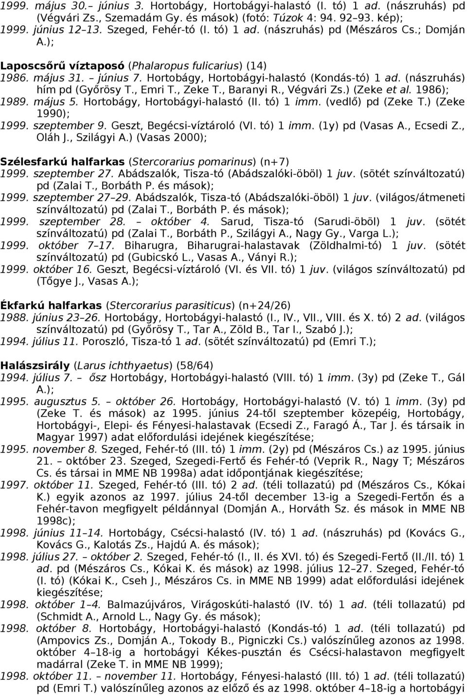 (nászruhás) hím pd (Győrösy T., Emri T., Zeke T., Baranyi R., Végvári Zs.) (Zeke et al. 1986); 1989. május 5. Hortobágy, Hortobágyi-halastó (II. tó) 1 imm. (vedlő) pd (Zeke T.) (Zeke 1990); 1999.