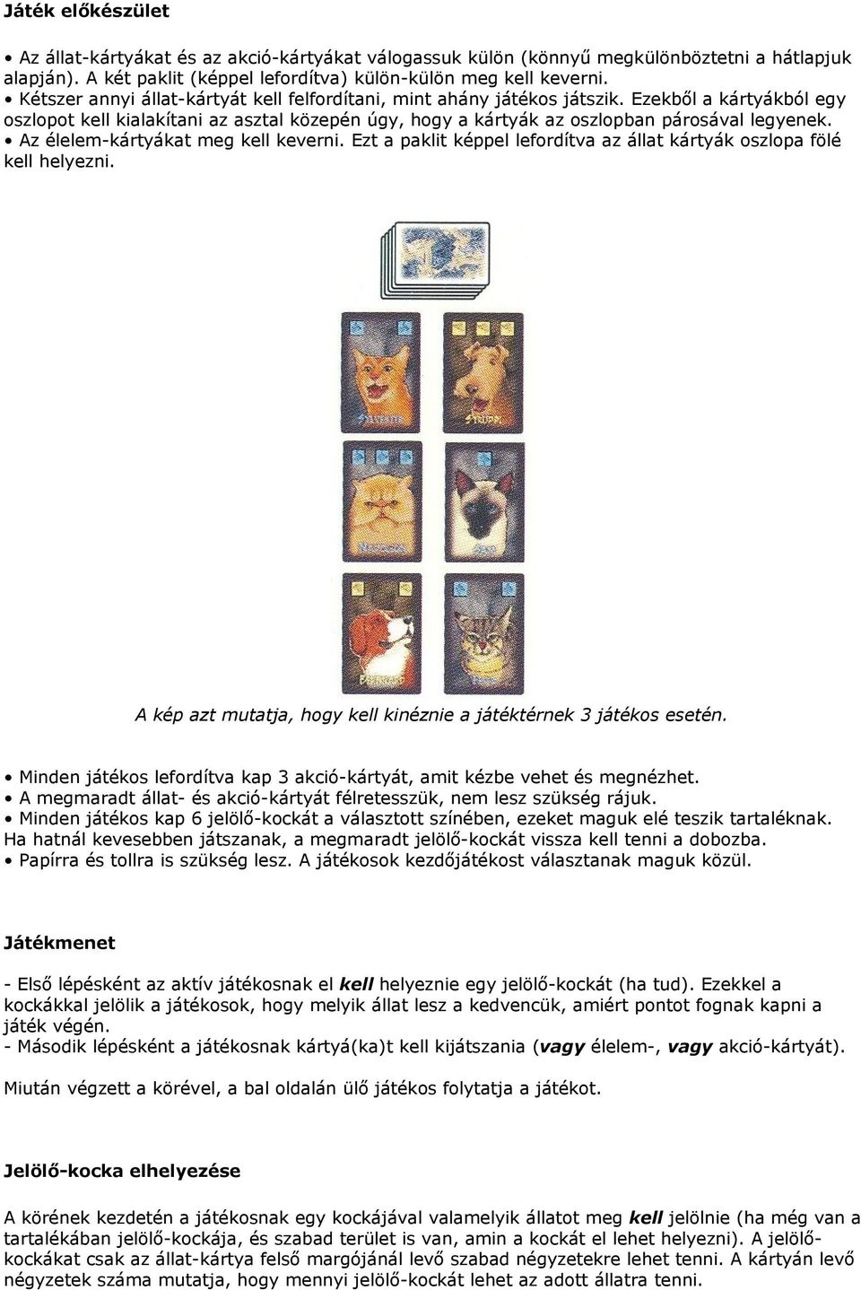 Az élelem-kártyákat meg kell keverni. Ezt a paklit képpel lefordítva az állat kártyák oszlopa fölé kell helyezni. A kép azt mutatja, hogy kell kinéznie a játéktérnek 3 játékos esetén.