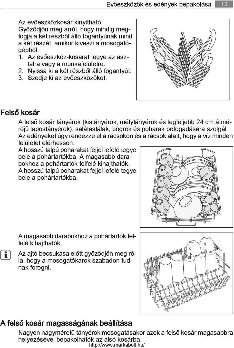 Felső kosár A felső kosár tányérok (kistányérok, mélytányérok és legfeljebb 24 cm átmérőjű lapostányérok), salátástálak, bögrék és poharak befogadására szolgál Az edényeket úgy rendezze el a rácsokon