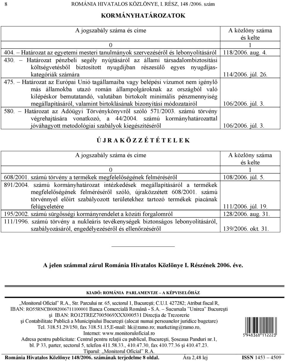 Határozat pénzbeli segély nyújtásáról az állami társadalombiztosítási költségvetésből biztosított nyugdíjban részesülő egyes nyugdíjaskategóriák számára 114/2006. júl. 26. 475.