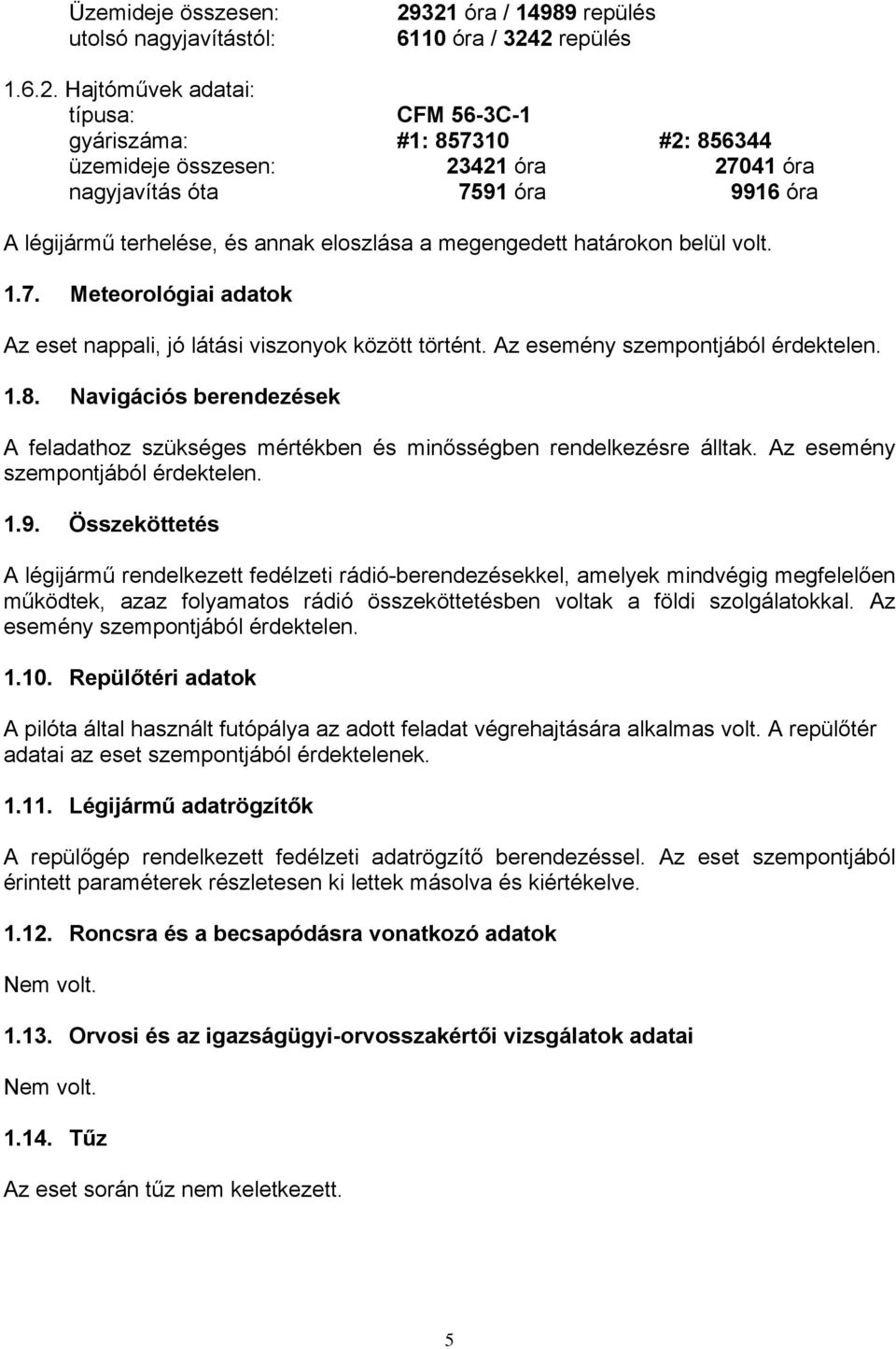 óra A légijármű terhelése, és annak eloszlása a megengedett határokon belül volt. 1.7. Meteorológiai adatok Az eset nappali, jó látási viszonyok között történt. Az esemény szempontjából érdektelen. 1.8.