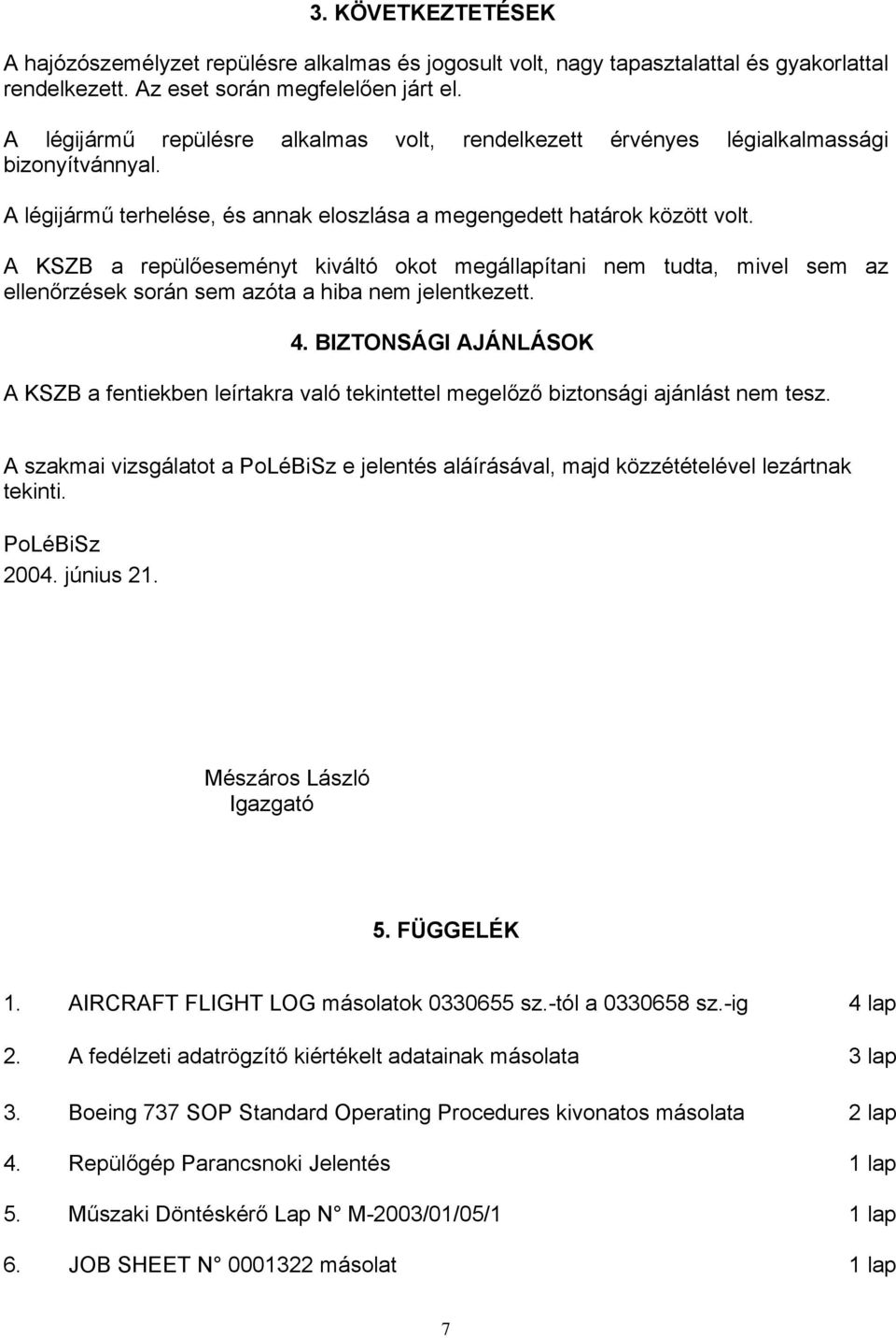 A KSZB a repülőeseményt kiváltó okot megállapítani nem tudta, mivel sem az ellenőrzések során sem azóta a hiba nem jelentkezett. 4.