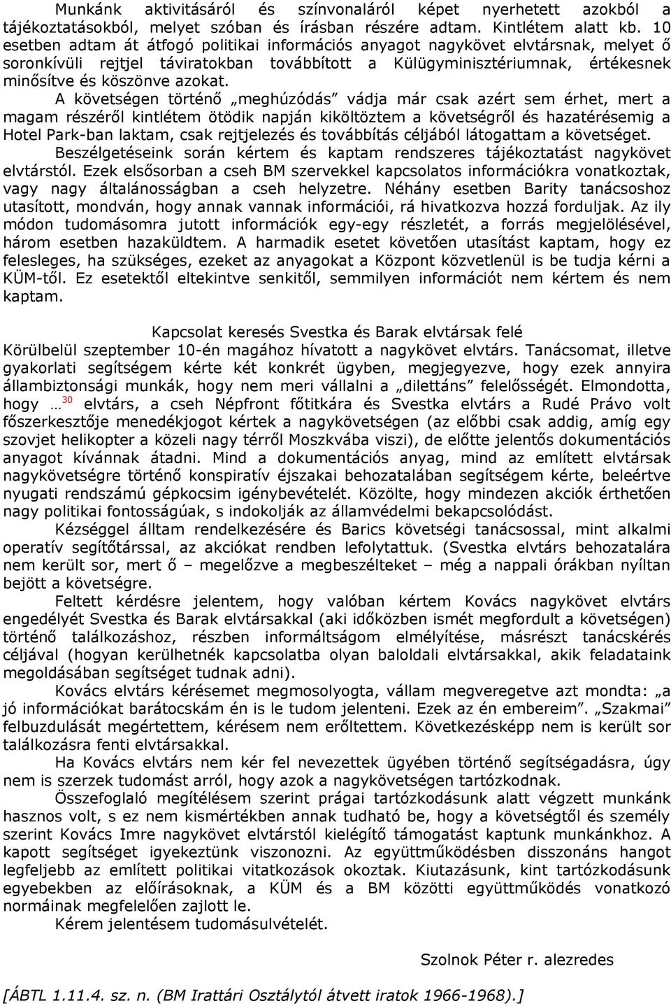 A követségen történő meghúzódás vádja már csak azért sem érhet, mert a magam részéről kintlétem ötödik napján kiköltöztem a követségről és hazatérésemig a Hotel Park-ban laktam, csak rejtjelezés és