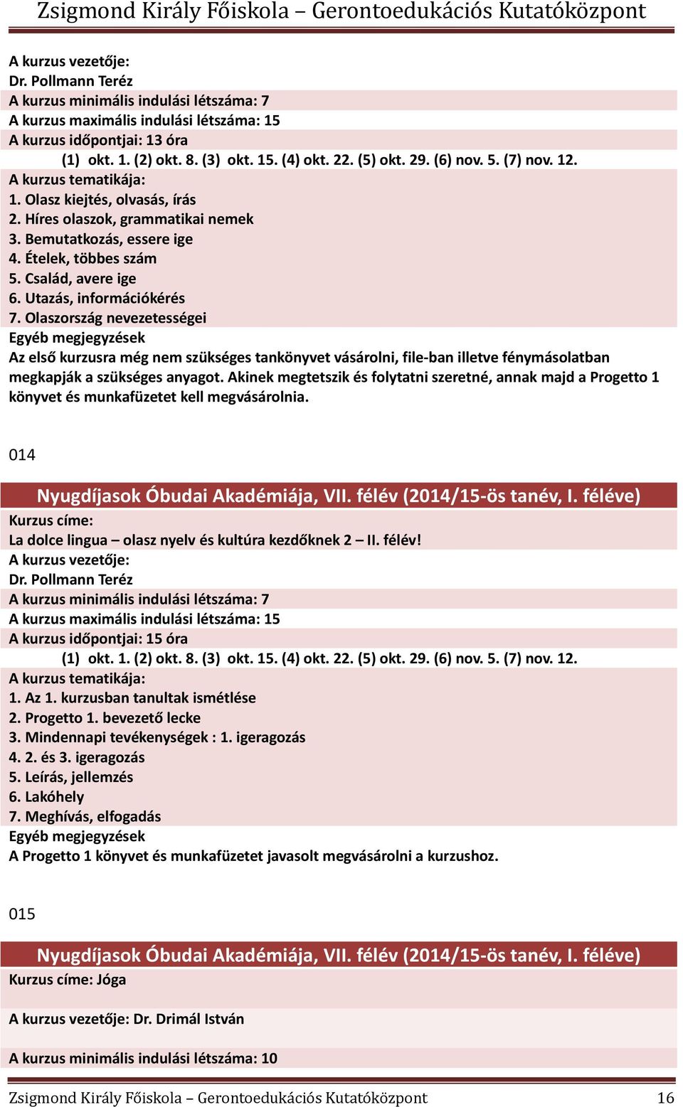Olaszország nevezetességei Az első kurzusra még nem szükséges tankönyvet vásárolni, file-ban illetve fénymásolatban megkapják a szükséges anyagot.