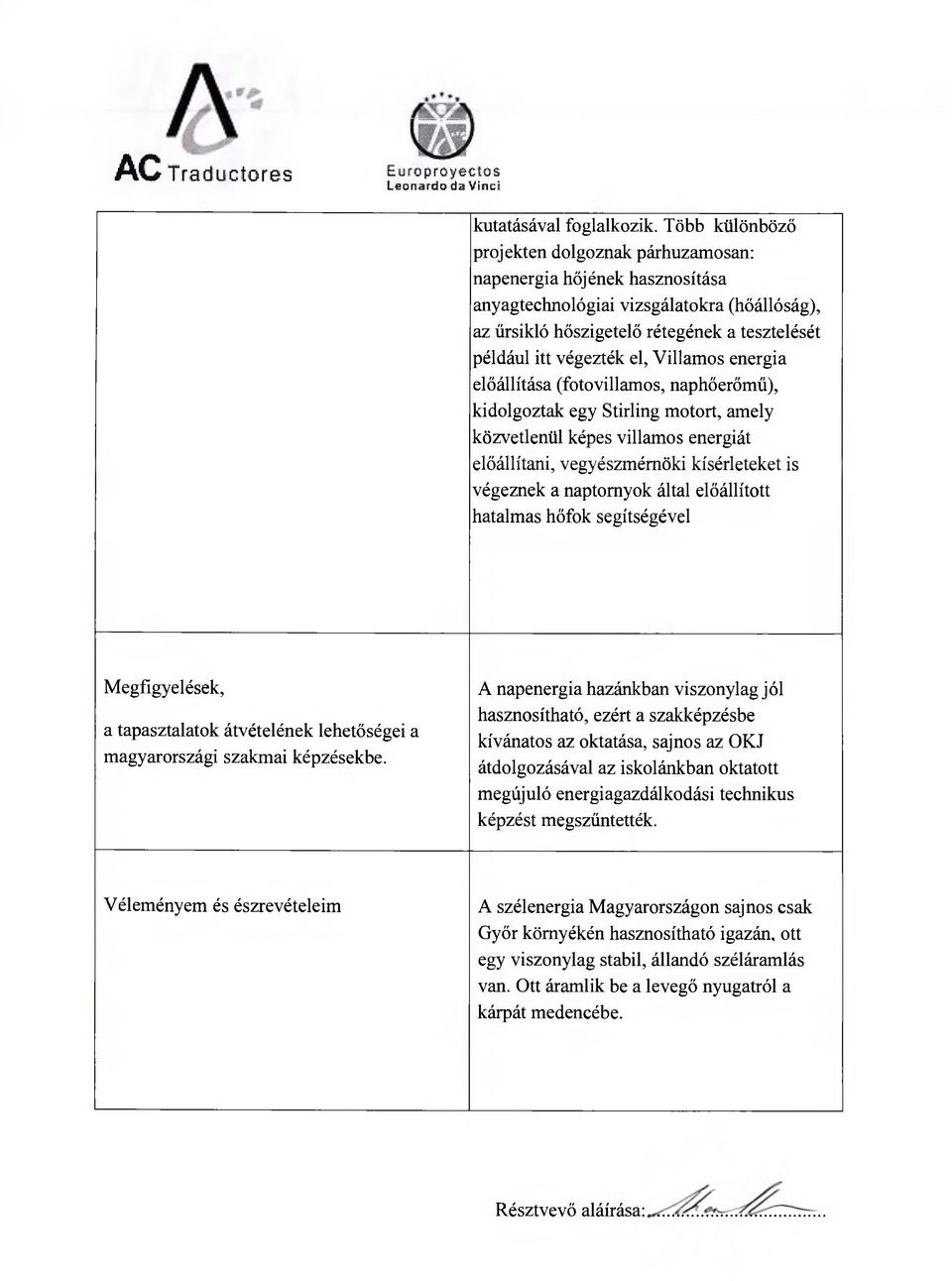 Villamos energia előállítása (fotovillamos, naphőerőmű), kidolgoztak egy Stirling motort, amely közvetlenül képes villamos energiát előállítani, vegyészmérnöki kísérleteket is végeznek a naptomyok