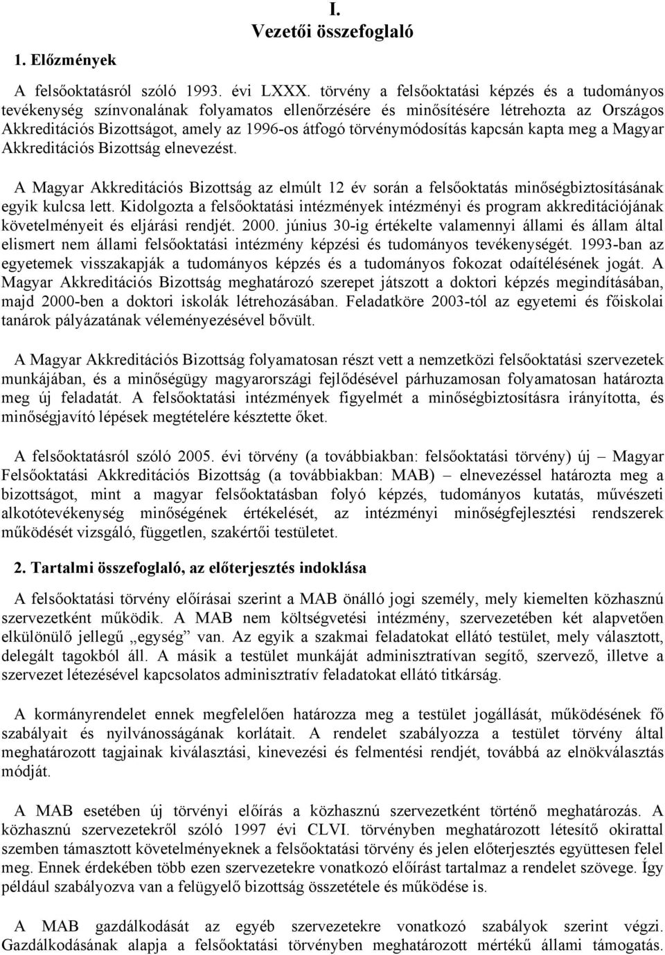 törvénymódosítás kapcsán kapta meg a Magyar Akkreditációs Bizottság elnevezést. A Magyar Akkreditációs Bizottság az elmúlt 12 év során a felsőoktatás minőségbiztosításának egyik kulcsa lett.