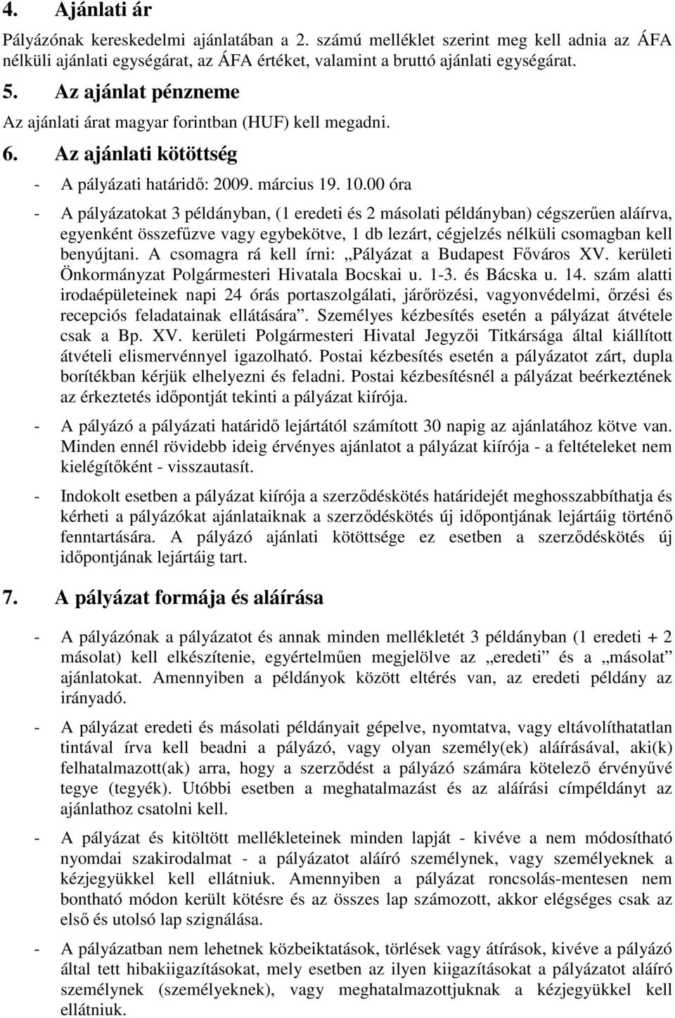 00 óra - A pályázatokat 3 példányban, (1 eredeti és 2 másolati példányban) cégszerően aláírva, egyenként összefőzve vagy egybekötve, 1 db lezárt, cégjelzés nélküli csomagban kell benyújtani.