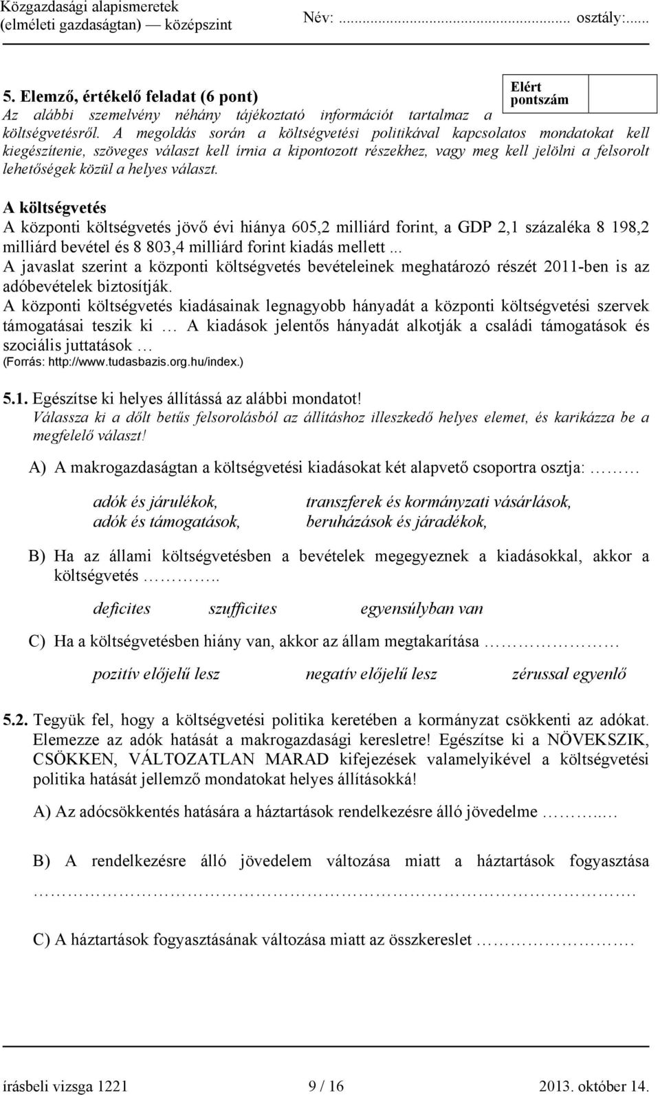 helyes választ. A költségvetés A központi költségvetés jövő évi hiánya 605,2 milliárd forint, a GDP 2,1 százaléka 8 198,2 milliárd bevétel és 8 803,4 milliárd forint kiadás mellett.