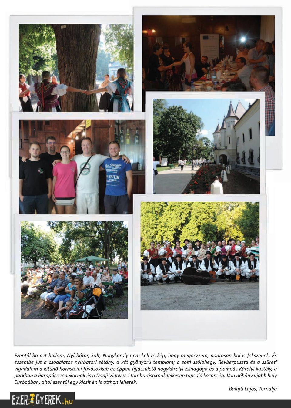hornsteini fúvósokkal; az éppen újjászülető nagykárolyi zsinagóga és a pompás Károlyi kastély, a parkban a Parapács zenekarnak és a