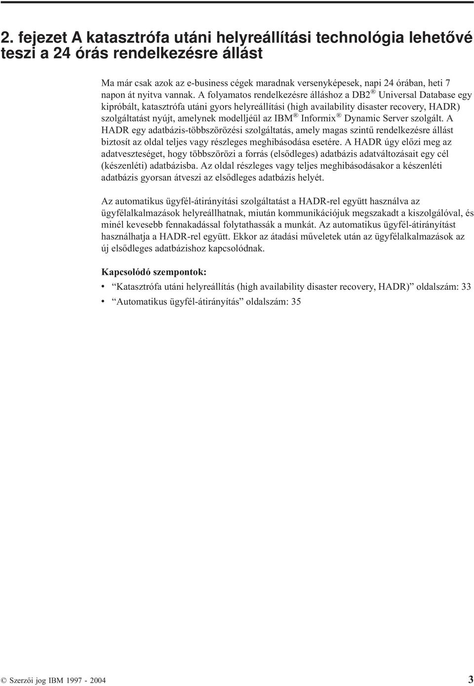 A folyamatos rendelkezésre álláshoz a DB2 Uniersal Database egy kipróbált, katasztrófa utáni gyors helyreállítási (high aailability disaster recoery, HADR) szolgáltatást nyújt, amelynek modelljéül az