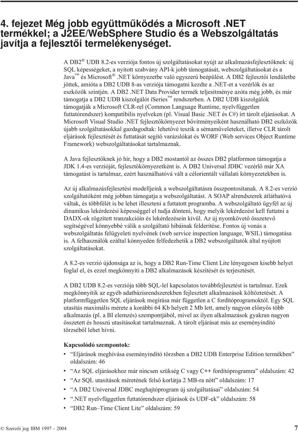 NET környezetbe aló egyszerű beépülést. A DB2 fejlesztői lendületbe jöttek, amióta a DB2 UDB 8-as erziója támogatni kezdte a.net-et a ezérlők és az eszközök szintjén. A DB2.NET Data Proider termék teljesítménye azóta még jobb, és már támogatja a DB2 UDB kiszolgálót iseries rendszerben.