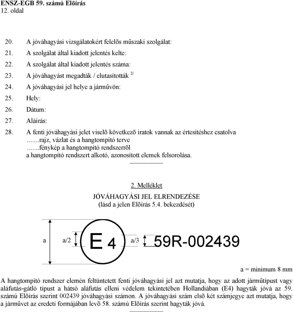 A fenti jóváhagyási jelet viselõ következõ iratok vannak az értesítéshez csatolva...rajz, vázlat és a hangtompító terve.