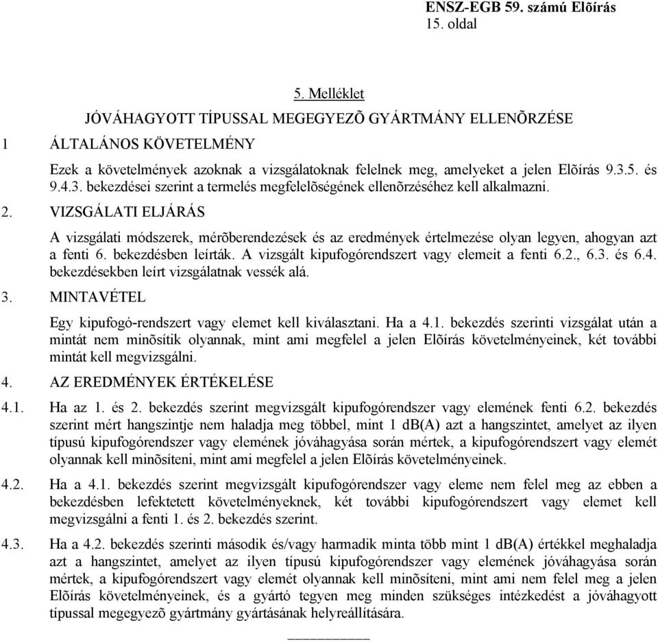 VIZSGÁLATI ELJÁRÁS A vizsgálati módszerek, mérõberendezések és az eredmények értelmezése olyan legyen, ahogyan azt a fenti 6. bekezdésben leírták. A vizsgált kipufogórendszert vagy elemeit a fenti 6.