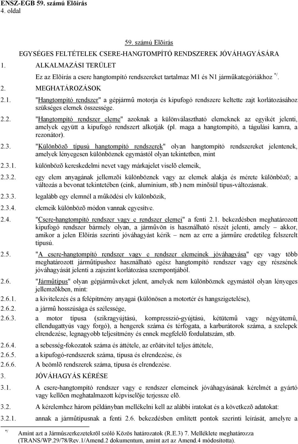 és N1 jármûkategóriákhoz */. 2. MEGHATÁROZÁSOK 2.1. "Hangtompító rendszer" a gépjármû motorja és kipufogó rendszere keltette zajt korlátozásához szükséges elemek összessége. 2.2. "Hangtompító rendszer eleme" azoknak a különválasztható elemeknek az egyikét jelenti, amelyek együtt a kipufogó rendszert alkotják (pl.