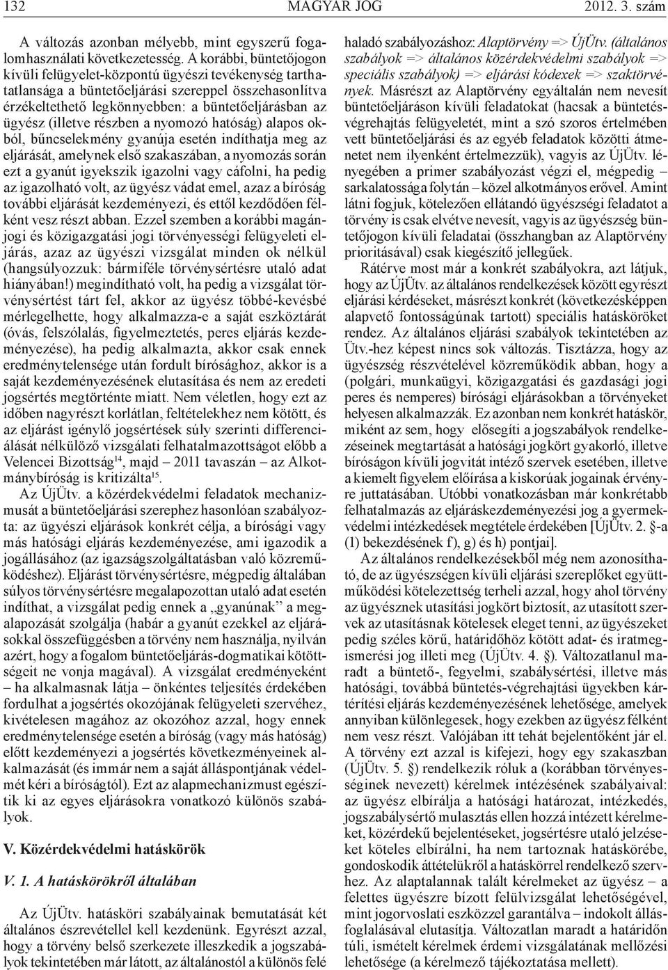 (illetve részben a nyomozó hatóság) alapos okból, bűncselekmény gyanúja esetén indíthatja meg az eljárását, amelynek első szakaszában, a nyomozás során ezt a gyanút igyekszik igazolni vagy cáfolni,