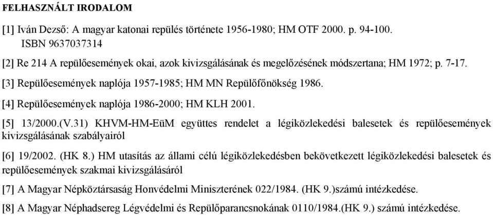 [4] Repülőesemények naplója 1986-2000; HM KLH 2001. [5] 13/2000.(V.31) KHVM-HM-EüM együttes rendelet a légiközlekedési balesetek és repülőesemények kivizsgálásának szabályairól [6] 19/2002. (HK 8.