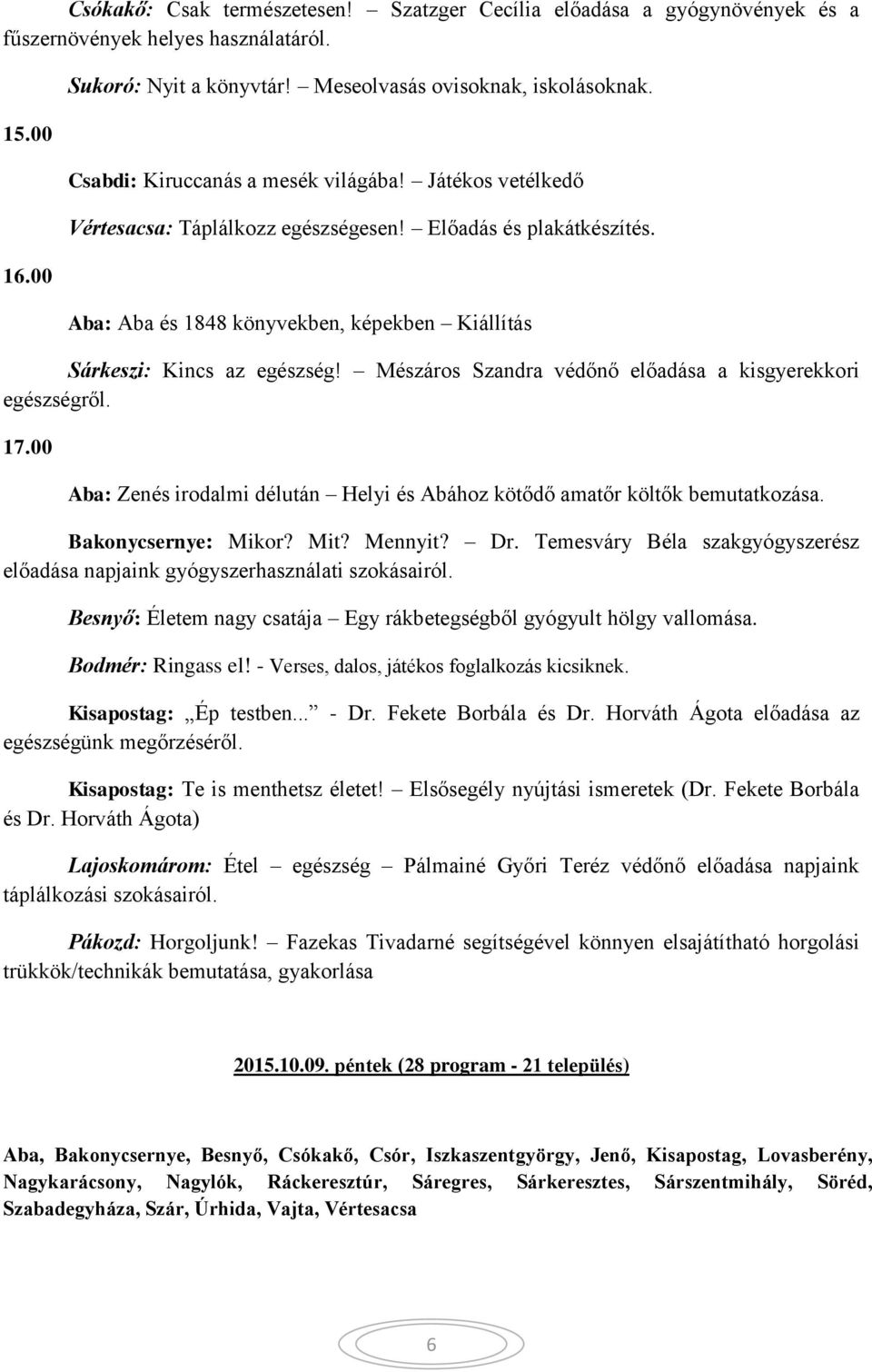 Mészáros Szandra védőnő előadása a kisgyerekkori egészségről. Aba: Zenés irodalmi délután Helyi és Abához kötődő amatőr költők bemutatkozása. Bakonycsernye: Mikor? Mit? Mennyit? Dr.