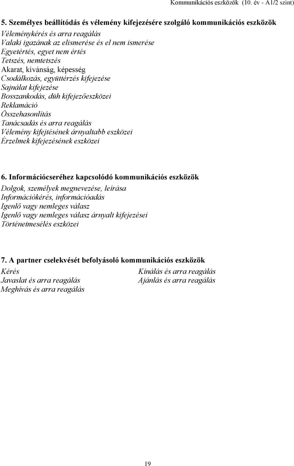 nemtetszés Akarat, kívánság, képesség Csodálkozás, együttérzés kifejezése Sajnálat kifejezése Bosszankodás, düh kifejezőeszközei Reklamáció Összehasonlítás Tanácsadás és arra reagálás Vélemény