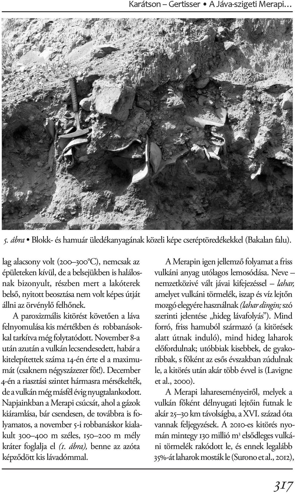 A paroxizmális kitörést követően a láva felnyomulása kis mértékben és robbanásokkal tarkítva még folytatódott.