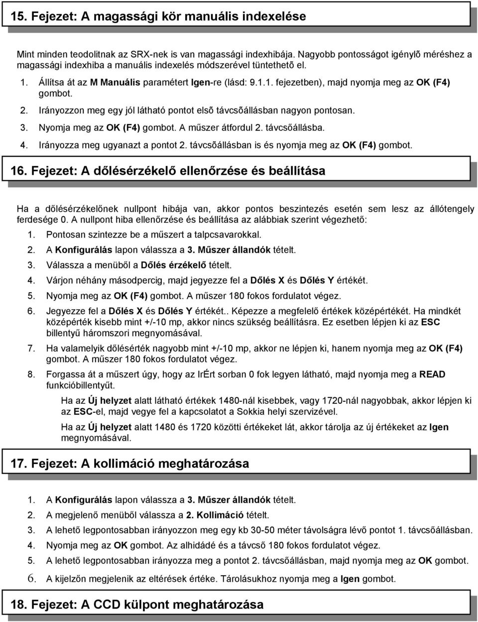 2. Irányozzon meg egy jól látható pontot elsõ távcsõállásban nagyon pontosan. 3. Nyomja meg az OK (F4) gombot. A műszer átfordul 2. távcsőállásba. 4. Irányozza meg ugyanazt a pontot 2.