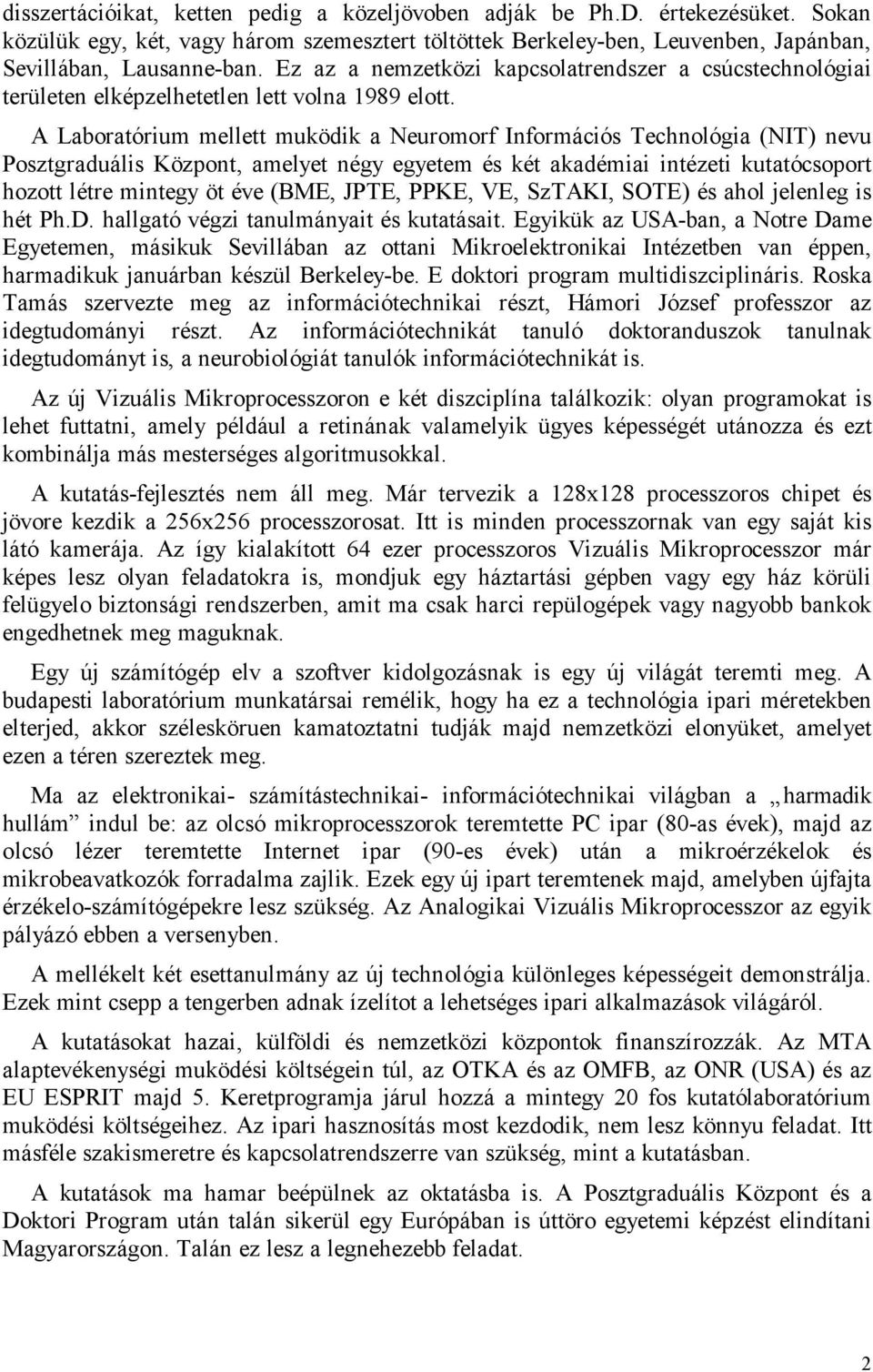 A Laboratórium mellett muködik a Neuromorf Információs Technológia (NIT) nevu Posztgraduális Központ, amelyet négy egyetem és két akadémiai intézeti kutatócsoport hozott létre mintegy öt éve (BME,
