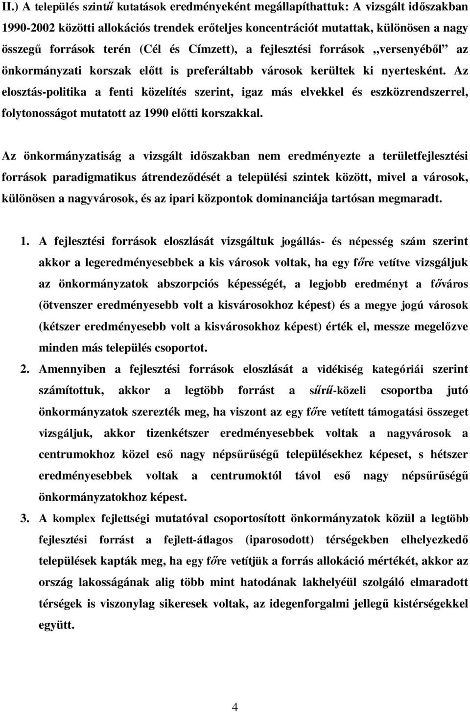 Az elosztás-politika a fenti közelítés szerint, igaz más elvekkel és eszközrendszerrel, folytonosságot mutatott az 1990 előtti korszakkal.