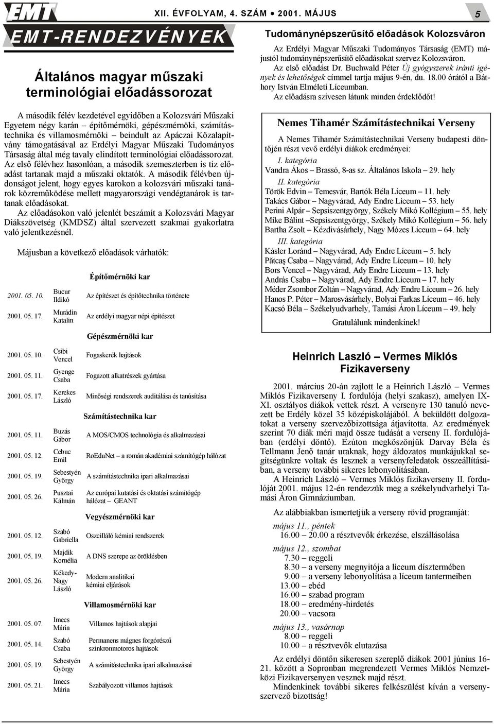 számítástechnika és villamosmérnöki beindult az Apáczai Közalapítvány támogatásával az Erdélyi Magyar Műszaki Tudományos Társaság által még tavaly elindított terminológiai előadássorozat.